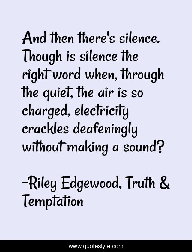 And then there's silence. Though is silence the right word when, through the quiet, the air is so charged, electricity crackles deafeningly without making a sound?