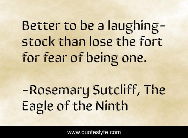 Better to be a laughing-stock than lose the fort for fear of being one.