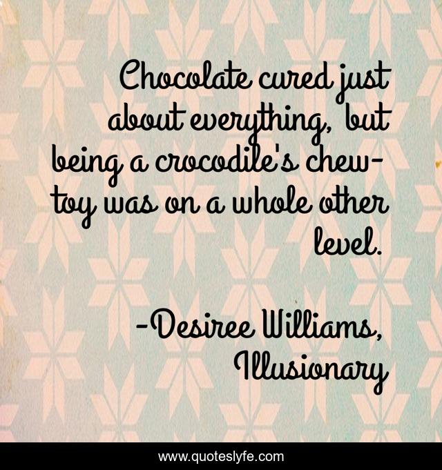 Chocolate cured just about everything, but being a crocodile's chew-toy was on a whole other level.