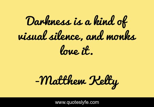 Darkness is a kind of visual silence, and monks love it.