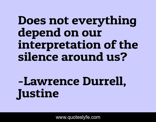 Does not everything depend on our interpretation of the silence around us?