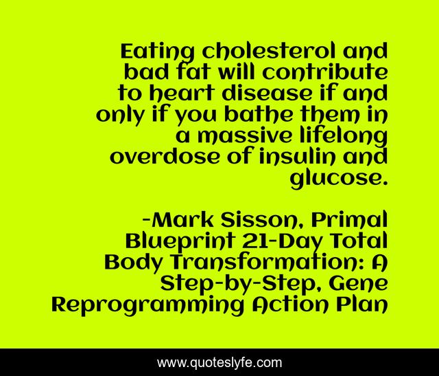 Eating cholesterol and bad fat will contribute to heart disease if and only if you bathe them in a massive lifelong overdose of insulin and glucose.