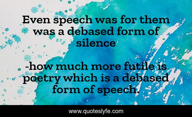 Even speech was for them was a debased form of silence