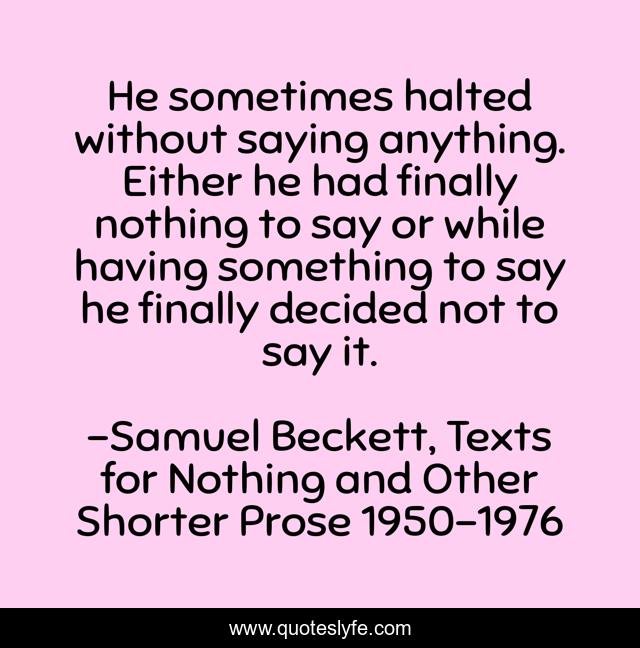 He sometimes halted without saying anything. Either he had finally nothing to say or while having something to say he finally decided not to say it.