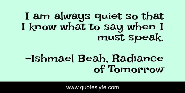 I am always quiet so that I know what to say when I must speak.