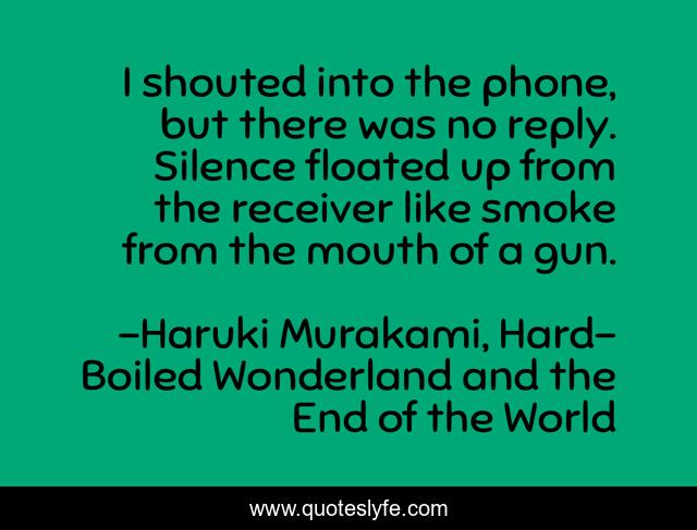 I shouted into the phone, but there was no reply. Silence floated up from the receiver like smoke from the mouth of a gun.