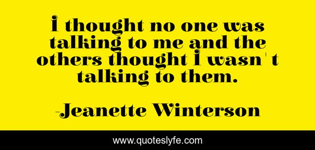 I thought no one was talking to me and the others thought I wasn't talking to them.