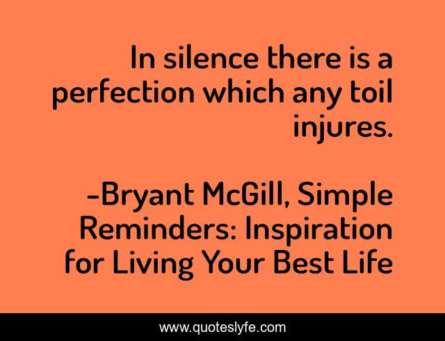 In silence there is a perfection which any toil injures.