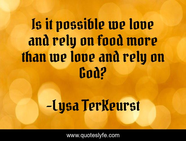 Is it possible we love and rely on food more than we love and rely on God?