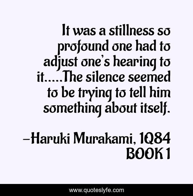 It was a stillness so profound one had to adjust one’s hearing to it.....The silence seemed to be trying to tell him something about itself.