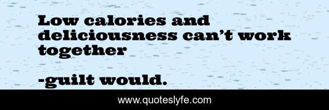 Low calories and deliciousness can’t work together