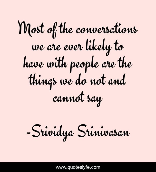 Most of the conversations we are ever likely to have with people are the things we do not and cannot say