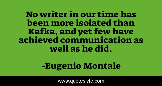 No writer in our time has been more isolated than Kafka, and yet few have achieved communication as well as he did.