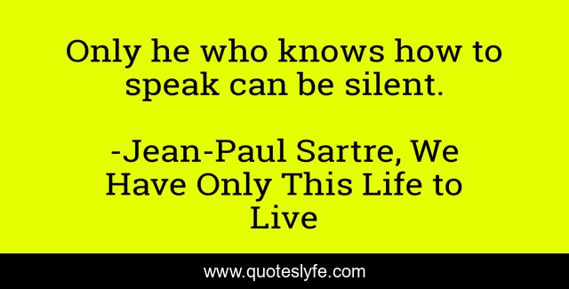 Only he who knows how to speak can be silent.