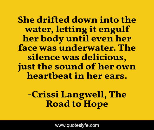 She drifted down into the water, letting it engulf her body until even her face was underwater. The silence was delicious, just the sound of her own heartbeat in her ears.