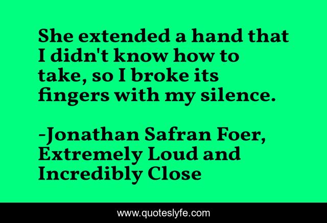 She extended a hand that I didn't know how to take, so I broke its fingers with my silence.