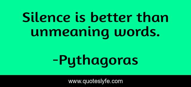 Silence is better than unmeaning words.