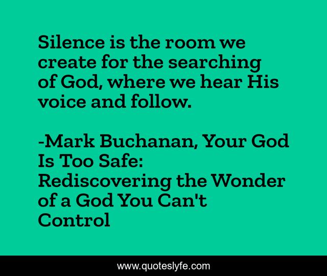 Silence is the room we create for the searching of God, where we hear His voice and follow.