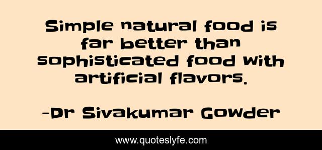 Simple natural food is far better than sophisticated food with artificial flavors.