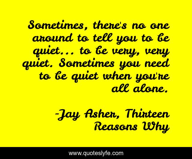 Sometimes, there's no one around to tell you to be quiet... to be very, very quiet. Sometimes you need to be quiet when you're all alone.