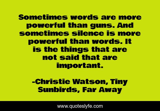 Sometimes words are more powerful than guns. And sometimes silence is more powerful than words. It is the things that are not said that are important.