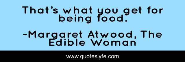 That’s what you get for being food.