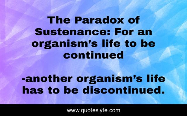 The Paradox of Sustenance: For an organism’s life to be continued