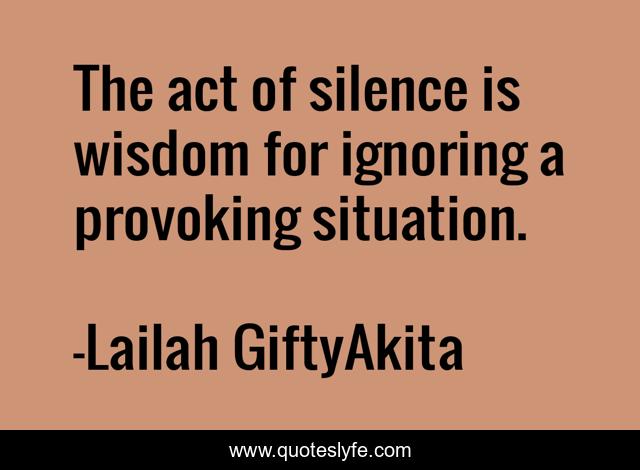 The act of silence is wisdom for ignoring a provoking situation.