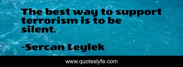 The best way to support terrorism is to be silent.
