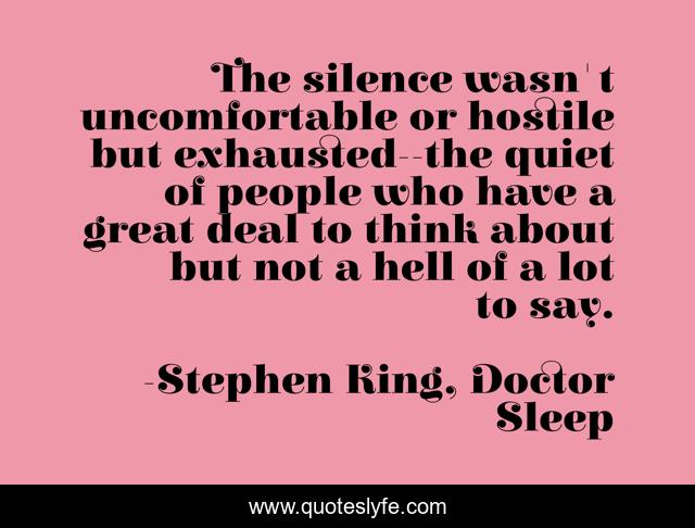 The silence wasn't uncomfortable or hostile but exhausted--the quiet of people who have a great deal to think about but not a hell of a lot to say.