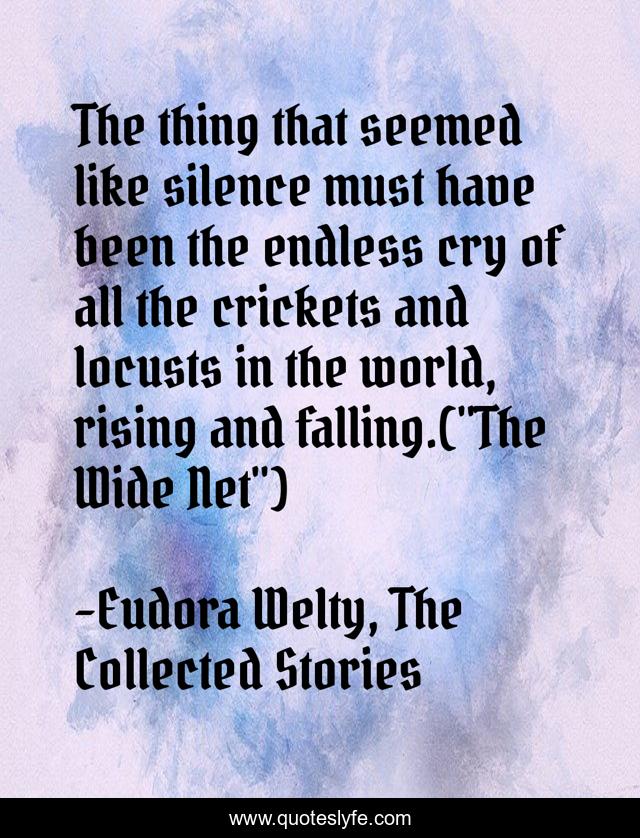 The thing that seemed like silence must have been the endless cry of all the crickets and locusts in the world, rising and falling.(