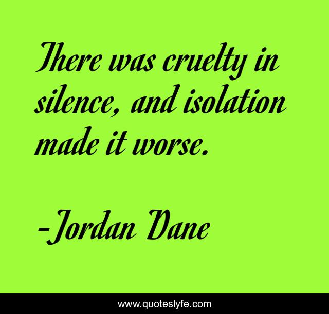There was cruelty in silence, and isolation made it worse.