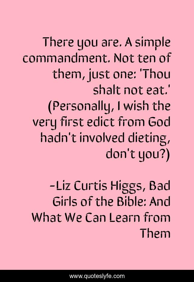 There you are. A simple commandment. Not ten of them, just one: 'Thou shalt not eat.' (Personally, I wish the very first edict from God hadn't involved dieting, don't you?)