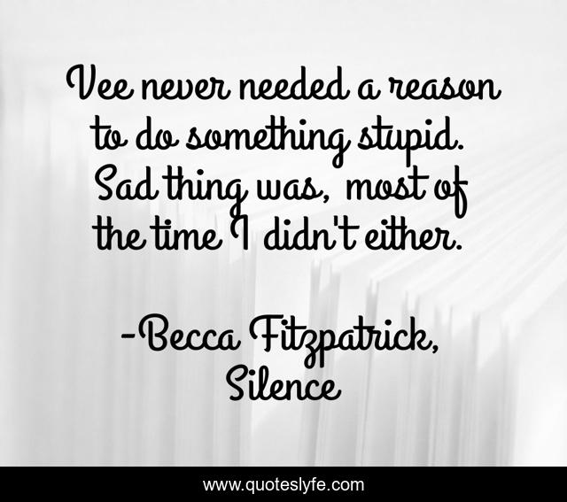 Vee never needed a reason to do something stupid. Sad thing was, most of the time I didn't either.