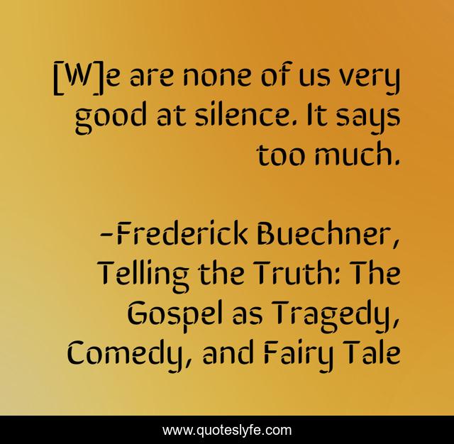 [W]e are none of us very good at silence. It says too much.