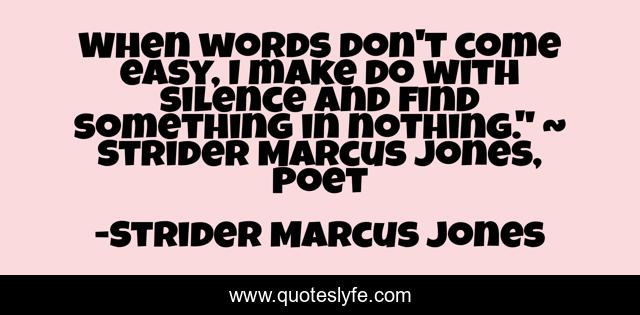 When words don't come easy, I make do with silence and find something in nothing.