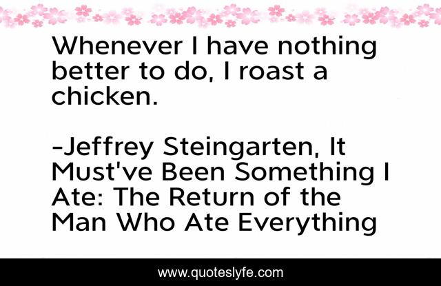 Whenever I have nothing better to do, I roast a chicken.