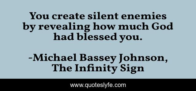 You create silent enemies by revealing how much God had blessed you.