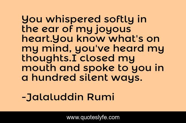 You whispered softly in the ear of my joyous heart.You know what's on my mind, you've heard my thoughts.I closed my mouth and spoke to you in a hundred silent ways.