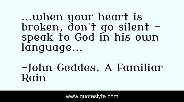 ...when your heart is broken, don't go silent - speak to God in his own language...