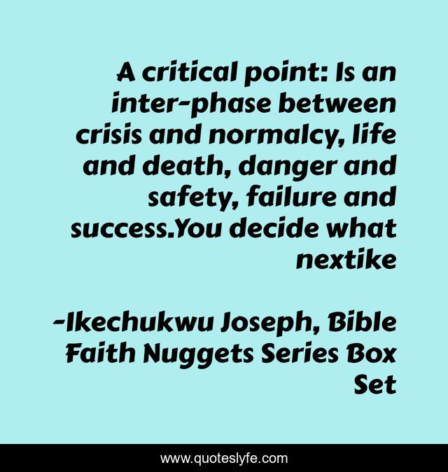 A critical point: Is an inter-phase between crisis and normalcy, life and death, danger and safety, failure and success.You decide what nextike