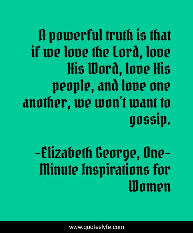 A powerful truth is that if we love the Lord, love His Word, love His people, and love one another, we won’t want to gossip.