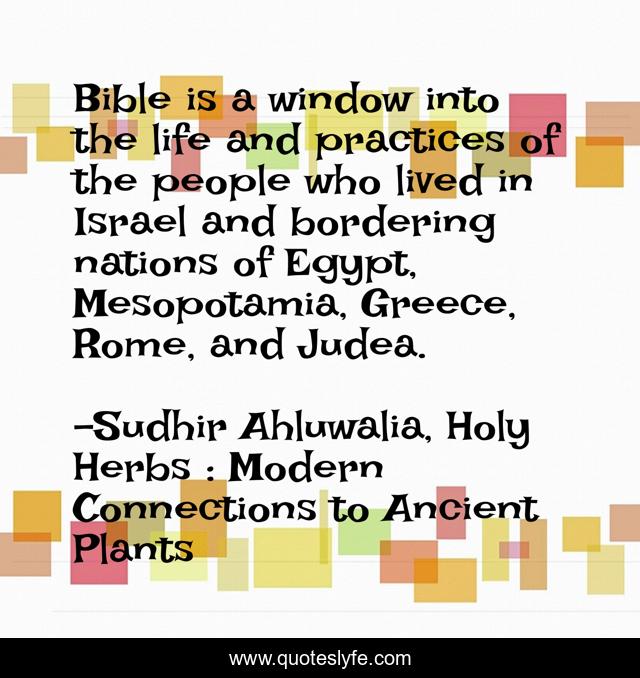 Bible is a window into the life and practices of the people who lived in Israel and bordering nations of Egypt, Mesopotamia, Greece, Rome, and Judea.
