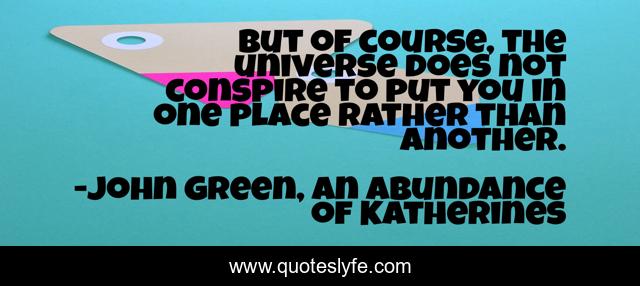 But of course, the universe does not conspire to put you in one place rather than another.