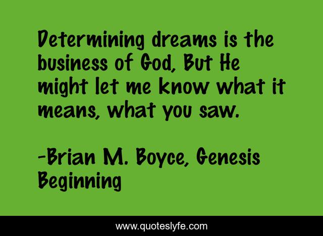 Determining dreams is the business of God, But He might let me know what it means, what you saw.