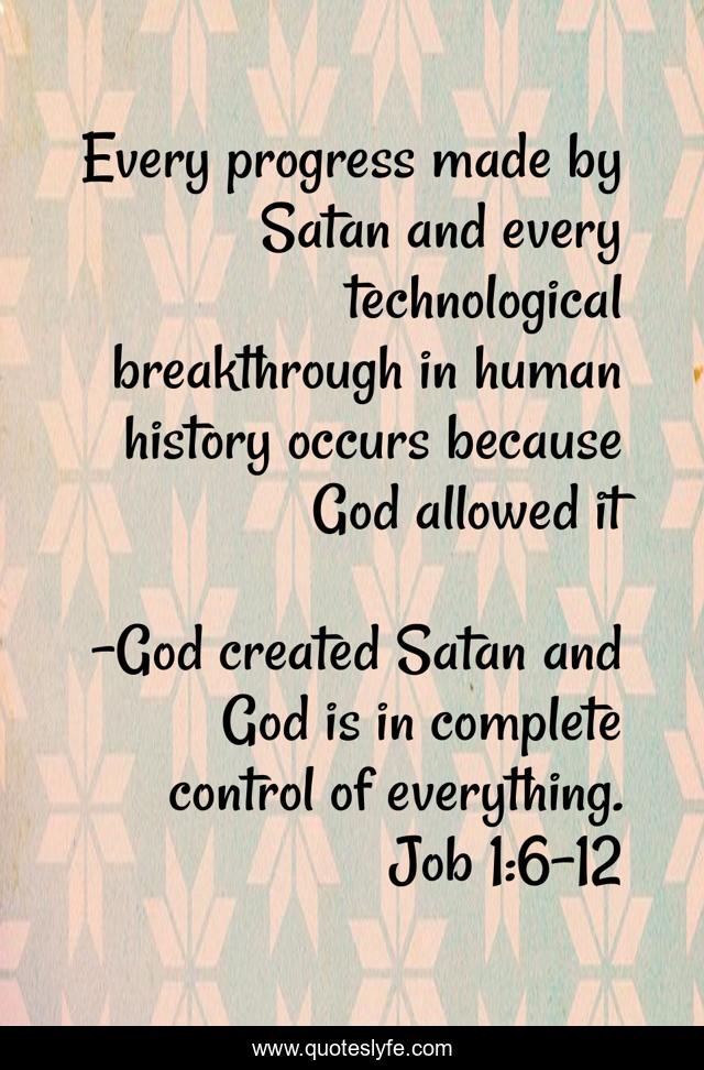 Every progress made by Satan and every technological breakthrough in human history occurs because God allowed it
