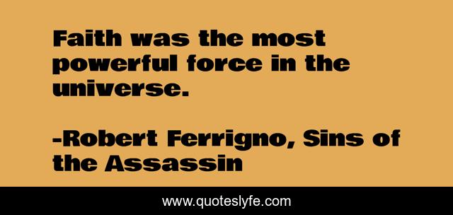 Faith was the most powerful force in the universe.