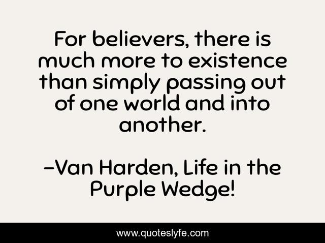 For believers, there is much more to existence than simply passing out of one world and into another.