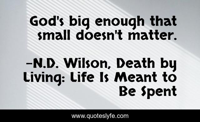 God's big enough that small doesn't matter.