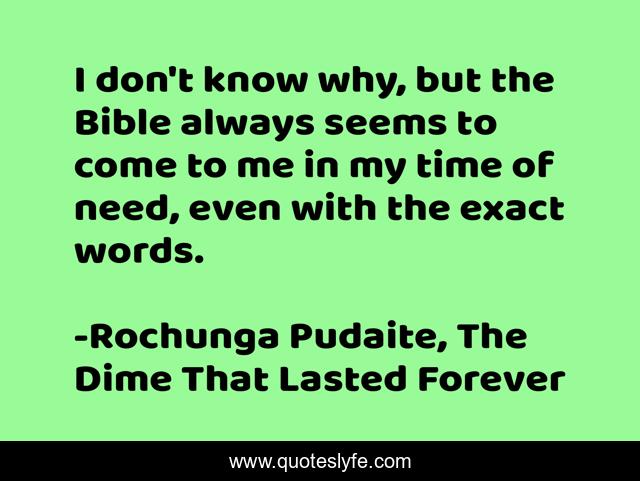 I don't know why, but the Bible always seems to come to me in my time of need, even with the exact words.